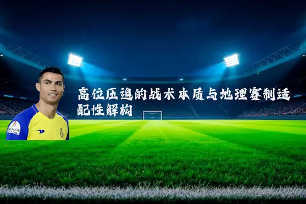 高位压迫的战术本质与地理赛制适配性解构