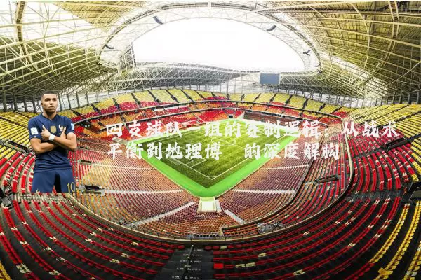 四支球队一组的赛制逻辑：从战术平衡到地理博弈的深度解构