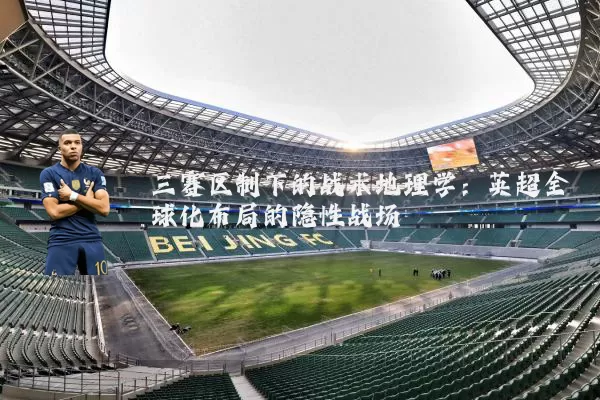 三赛区制下的战术地理学:英超全球化布局的隐性战场