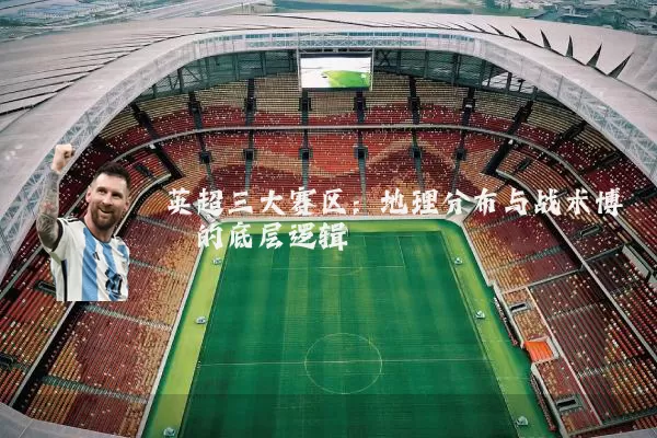 英超三大赛区：地理分布与战术博弈的底层逻辑