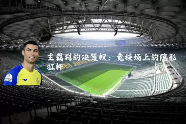 主裁判的决策权：竞技场上的隐形杠杆