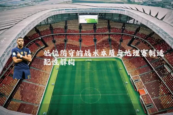 低位防守的战术本质与地理赛制适配性解构