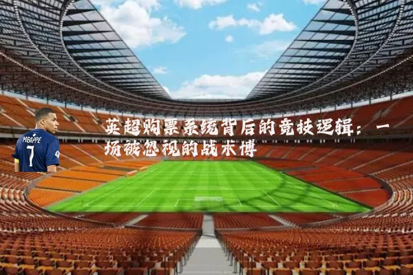 英超购票系统背后的竞技逻辑：一场被忽视的战术博弈
