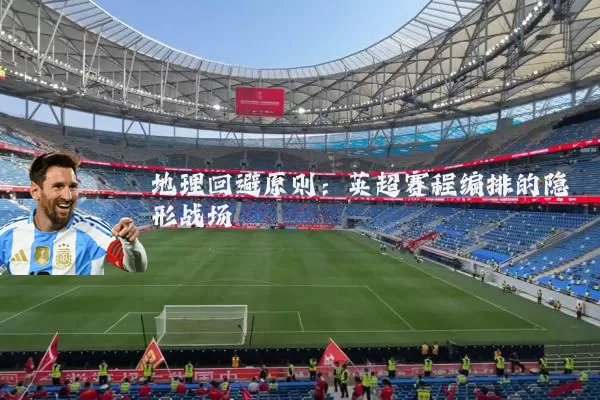 地理回避原则：英超赛程编排的隐形战场