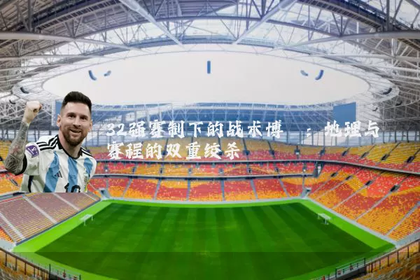 32强赛制下的战术博弈：地理与赛程的双重绞杀